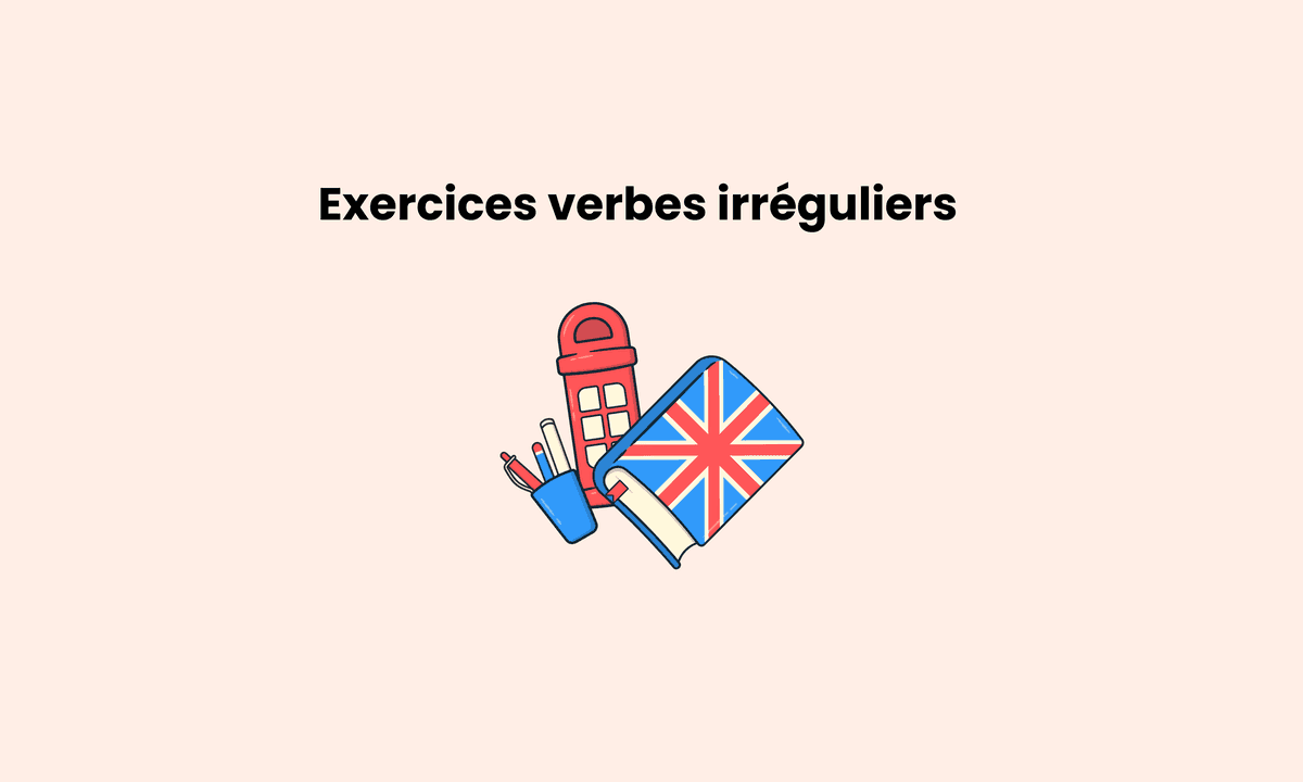 Exercices verbes irréguliers anglais : s’entraîner et progresser rapidement